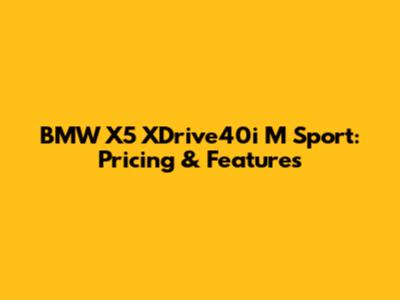 BMW X5 XDrive40i M Sport: Pricing & Features