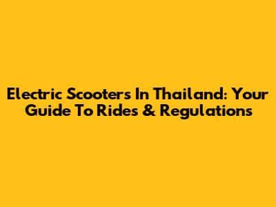 Electric Scooters In Thailand: Your Guide To Rides & Regulations