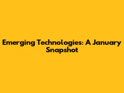 Emerging Technologies: A January Snapshot