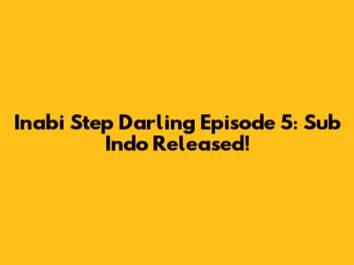Inabi Step Darling Episode 5: Sub Indo Released!