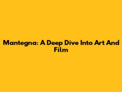 Mantegna: A Deep Dive Into Art And Film