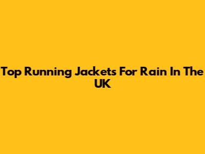Top Running Jackets For Rain In The UK